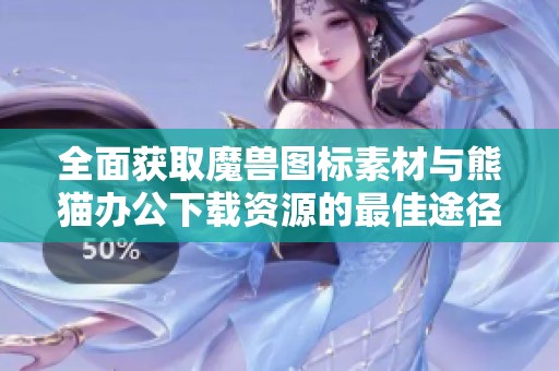 全面获取魔兽图标素材与熊猫办公下载资源的最佳途径