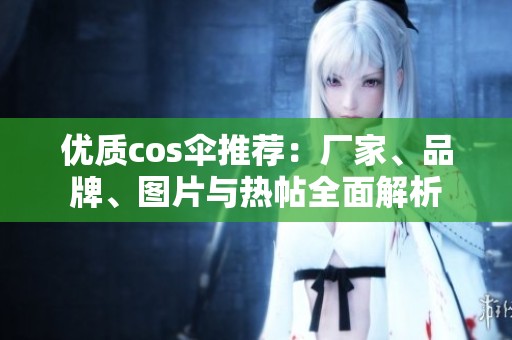 优质cos伞推荐：厂家、品牌、图片与热帖全面解析