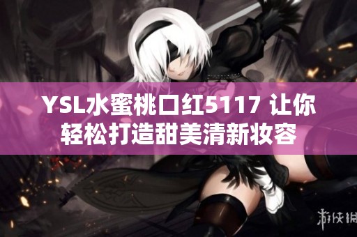 YSL水蜜桃口红5117 让你轻松打造甜美清新妆容