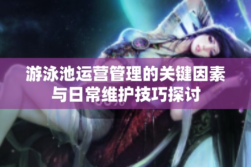 游泳池运营管理的关键因素与日常维护技巧探讨