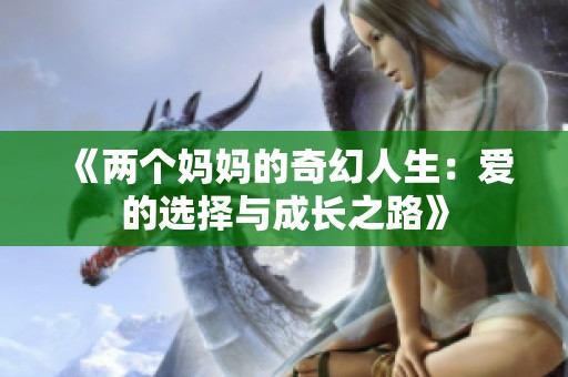 《两个妈妈的奇幻人生：爱的选择与成长之路》