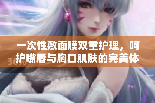 一次性敷面膜双重护理，呵护嘴唇与胸口肌肤的完美体验