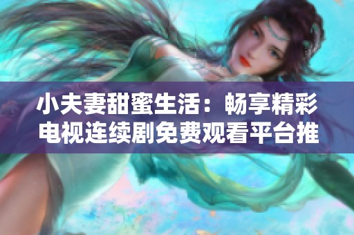 小夫妻甜蜜生活：畅享精彩电视连续剧免费观看平台推荐