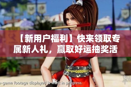 【新用户福利】快来领取专属新人礼，赢取好运抽奖活动！
