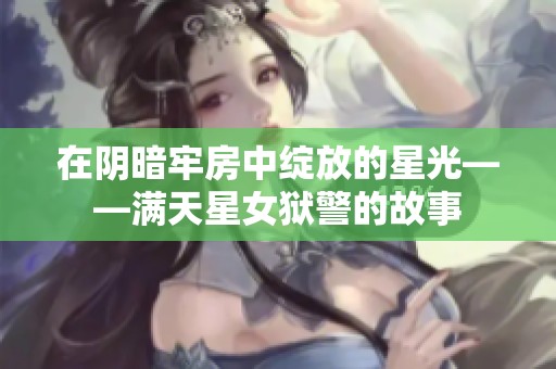 在阴暗牢房中绽放的星光——满天星女狱警的故事
