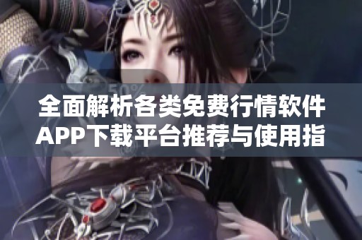 全面解析各类免费行情软件APP下载平台推荐与使用指南