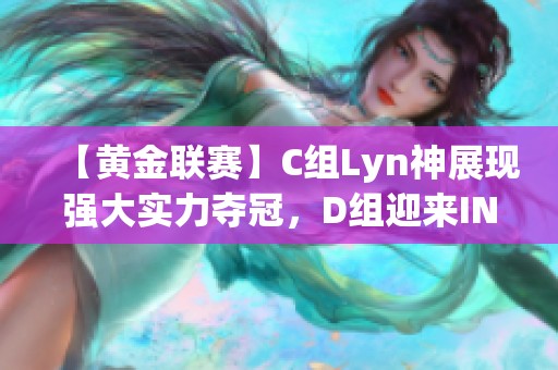 【黄金联赛】C组Lyn神展现强大实力夺冠，D组迎来INFI和120的对决！
