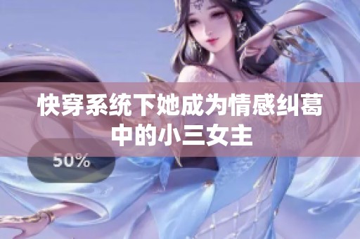 快穿系统下她成为情感纠葛中的小三女主