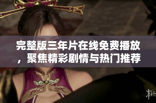 完整版三年片在线免费播放，聚焦精彩剧情与热门推荐