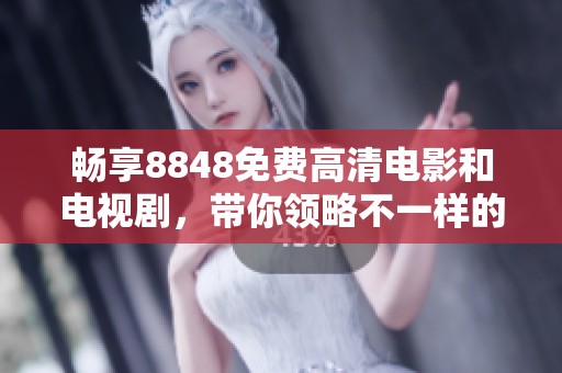 畅享8848免费高清电影和电视剧，带你领略不一样的视听盛宴