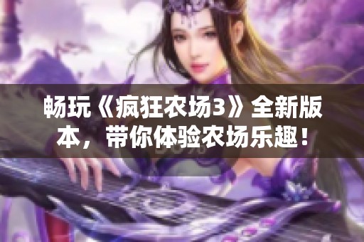 畅玩《疯狂农场3》全新版本，带你体验农场乐趣！