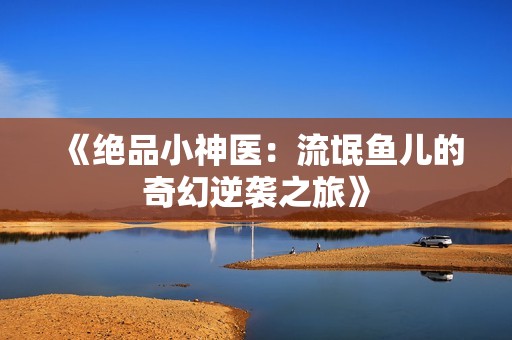 《绝品小神医：流氓鱼儿的奇幻逆袭之旅》