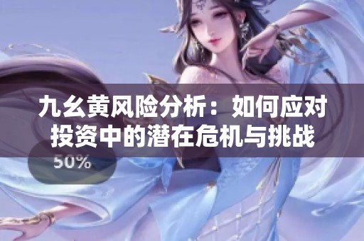九幺黄风险分析：如何应对投资中的潜在危机与挑战