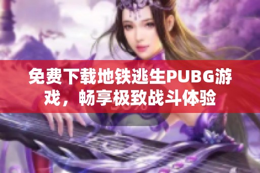 免费下载地铁逃生PUBG游戏，畅享极致战斗体验