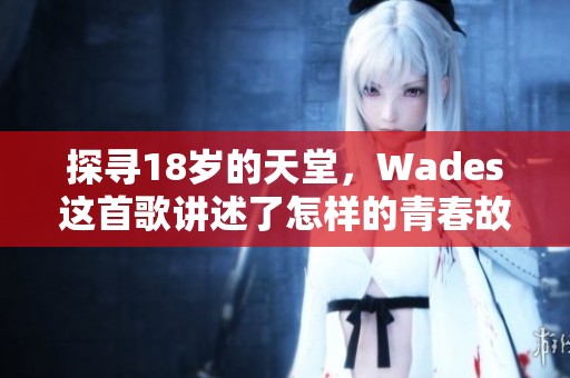 探寻18岁的天堂，Wades这首歌讲述了怎样的青春故事？