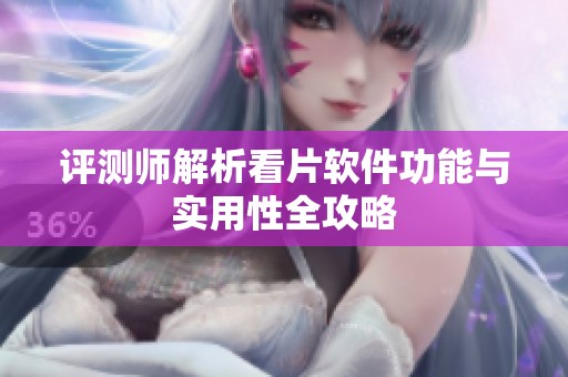 评测师解析看片软件功能与实用性全攻略