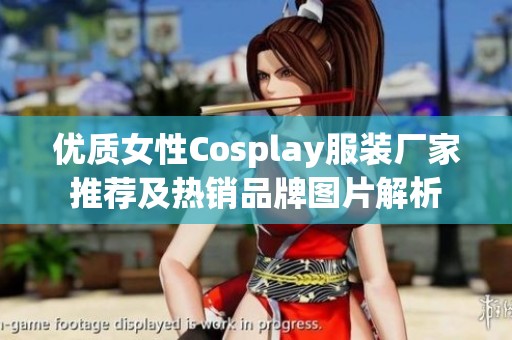 优质女性Cosplay服装厂家推荐及热销品牌图片解析
