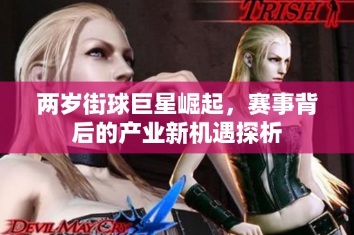 两岁街球巨星崛起，赛事背后的产业新机遇探析