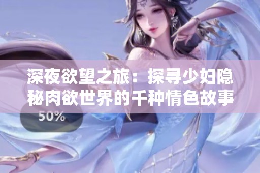 深夜欲望之旅：探寻少妇隐秘肉欲世界的千种情色故事