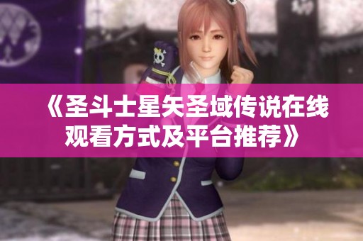 《圣斗士星矢圣域传说在线观看方式及平台推荐》