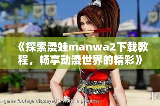 《探索漫蛙manwa2下载教程，畅享动漫世界的精彩》