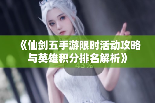 《仙剑五手游限时活动攻略与英雄积分排名解析》