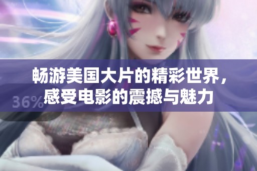 畅游美国大片的精彩世界，感受电影的震撼与魅力
