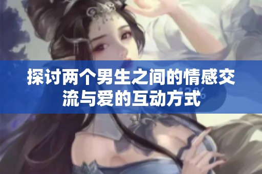 探讨两个男生之间的情感交流与爱的互动方式