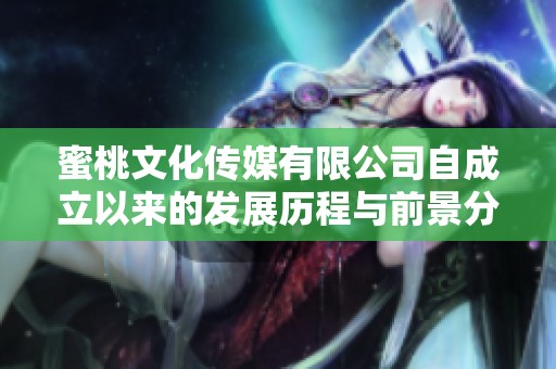 蜜桃文化传媒有限公司自成立以来的发展历程与前景分析