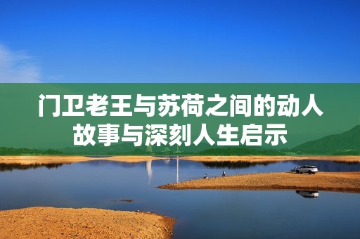 门卫老王与苏荷之间的动人故事与深刻人生启示