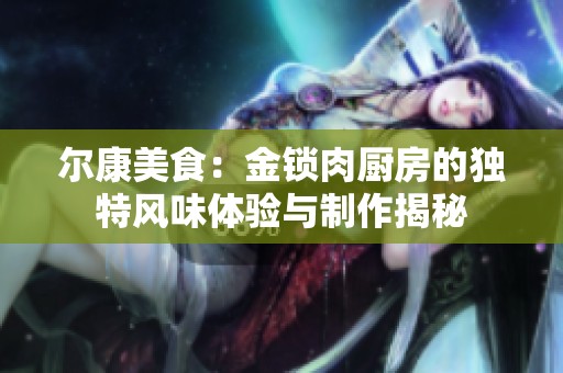 尔康美食：金锁肉厨房的独特风味体验与制作揭秘