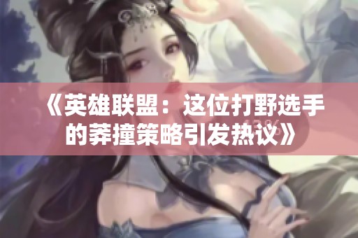 《英雄联盟：这位打野选手的莽撞策略引发热议》