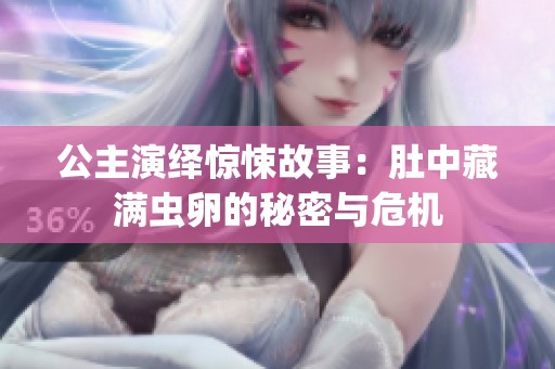 公主演绎惊悚故事：肚中藏满虫卵的秘密与危机