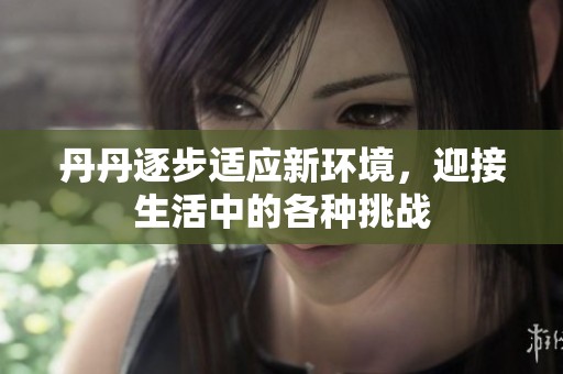 丹丹逐步适应新环境，迎接生活中的各种挑战