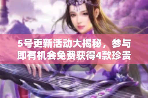 5号更新活动大揭秘，参与即有机会免费获得4款珍贵皮肤！