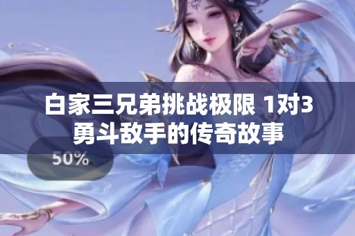 白家三兄弟挑战极限 1对3勇斗敌手的传奇故事