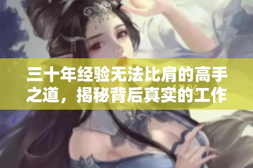 三十年经验无法比肩的高手之道，揭秘背后真实的工作技巧