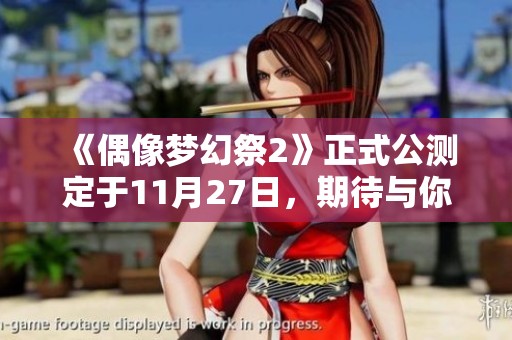 《偶像梦幻祭2》正式公测定于11月27日，期待与你相聚