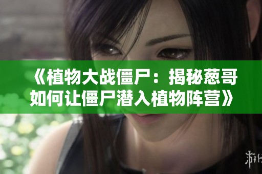 《植物大战僵尸：揭秘葱哥如何让僵尸潜入植物阵营》