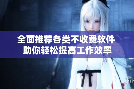 全面推荐各类不收费软件 助你轻松提高工作效率