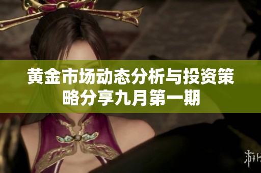 黄金市场动态分析与投资策略分享九月第一期