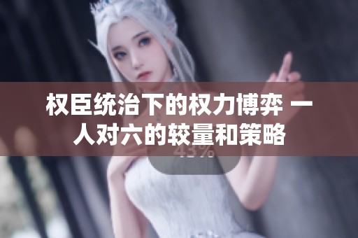 权臣统治下的权力博弈 一人对六的较量和策略
