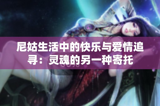 尼姑生活中的快乐与爱情追寻：灵魂的另一种寄托