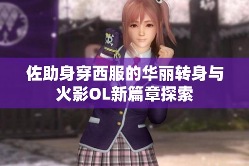 佐助身穿西服的华丽转身与火影OL新篇章探索
