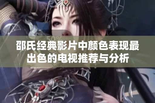 邵氏经典影片中颜色表现最出色的电视推荐与分析
