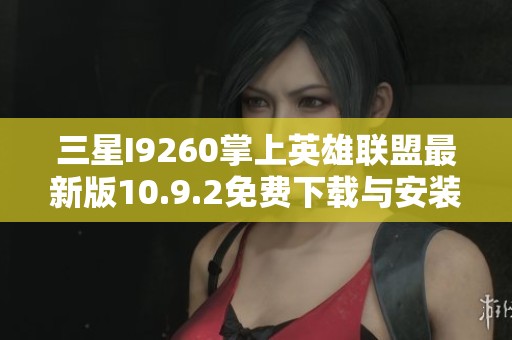三星I9260掌上英雄联盟最新版10.9.2免费下载与安装指南