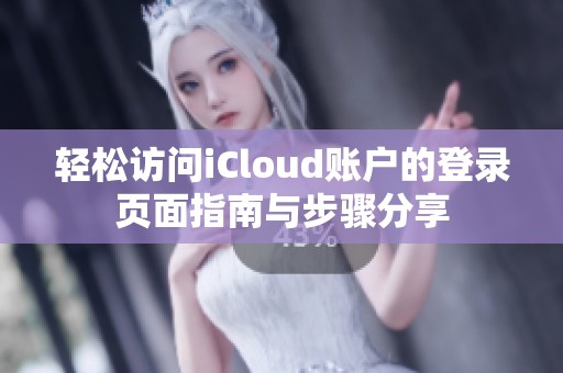 轻松访问iCloud账户的登录页面指南与步骤分享