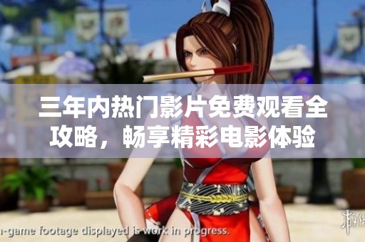 三年内热门影片免费观看全攻略，畅享精彩电影体验