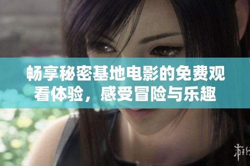 畅享秘密基地电影的免费观看体验，感受冒险与乐趣