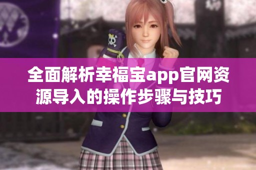 全面解析幸福宝app官网资源导入的操作步骤与技巧
